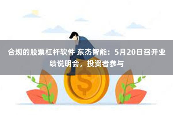 合规的股票杠杆软件 东杰智能：5月20日召开业绩说明会，投资