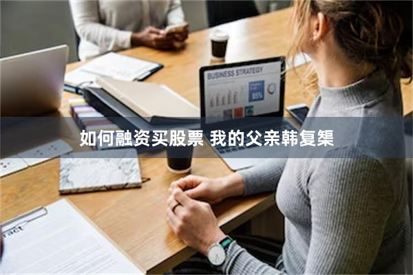 如何融资买股票 我的父亲韩复榘