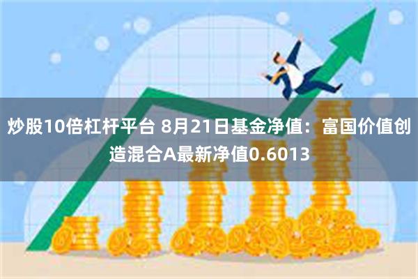 炒股10倍杠杆平台 8月21日基金净值：富国价值创造混合A最