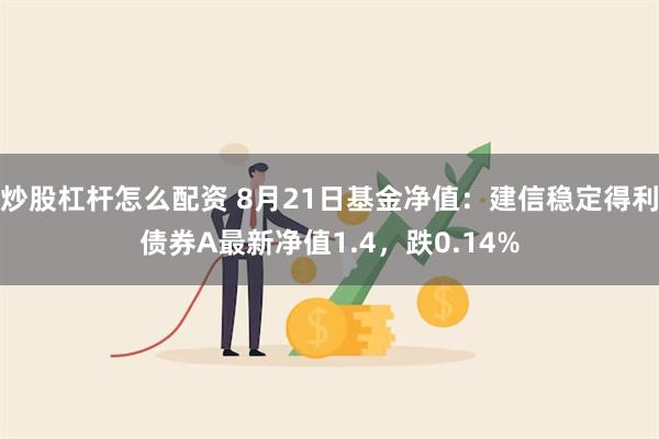 炒股杠杆怎么配资 8月21日基金净值：建信稳定得利债券A最新