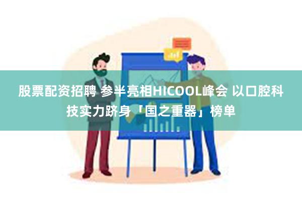 股票配资招聘 参半亮相HICOOL峰会 以口腔科技实力跻身「