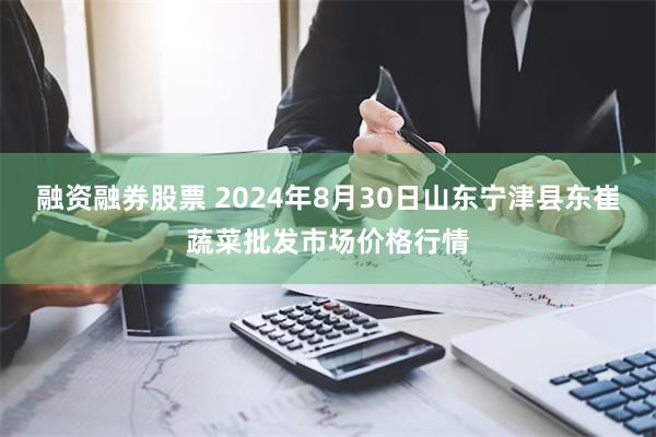 融资融券股票 2024年8月30日山东宁津县东崔蔬菜批发市场