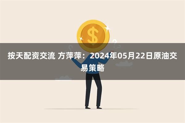 按天配资交流 方萍萍：2024年05月22日原油交易策略