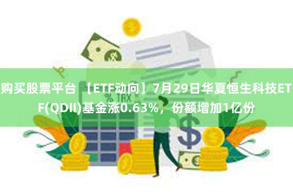 购买股票平台 【ETF动向】7月29日华夏恒生科技ETF(QDII)基金涨0.63%，份额增加1亿份