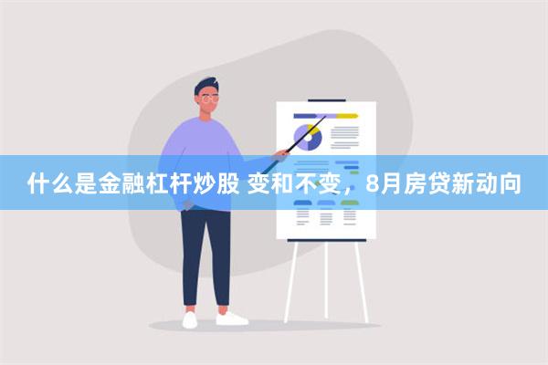 什么是金融杠杆炒股 变和不变，8月房贷新动向