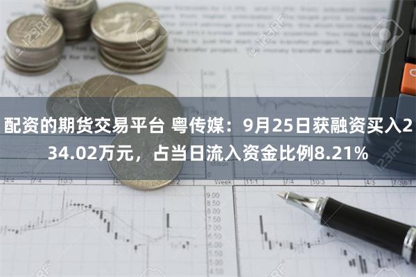 配资的期货交易平台 粤传媒：9月25日获融资买入234.02