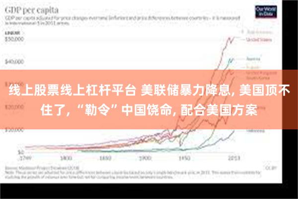 线上股票线上杠杆平台 美联储暴力降息, 美国顶不住了, “勒