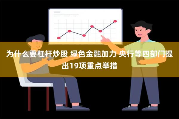 为什么要杠杆炒股 绿色金融加力 央行等四部门提出19项重点举