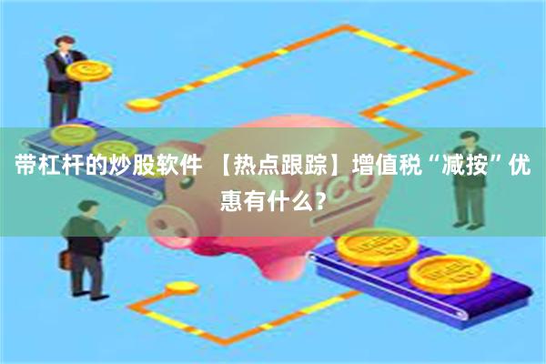 带杠杆的炒股软件 【热点跟踪】增值税“减按”优惠有什么？