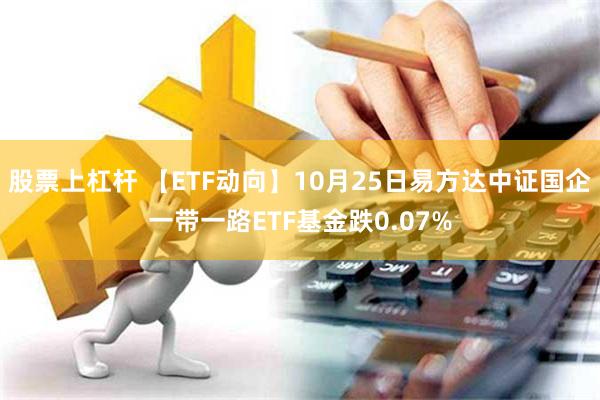 股票上杠杆 【ETF动向】10月25日易方达中证国企一带一路