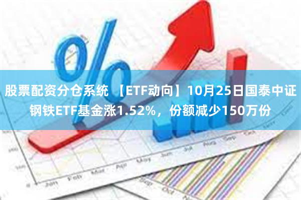 股票配资分仓系统 【ETF动向】10月25日国泰中证钢铁ET