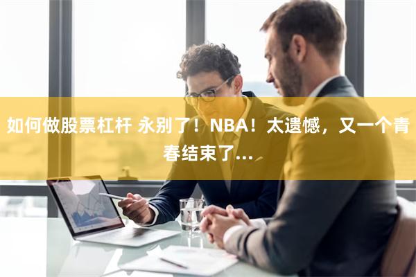 如何做股票杠杆 永别了！NBA！太遗憾，又一个青春结束了..