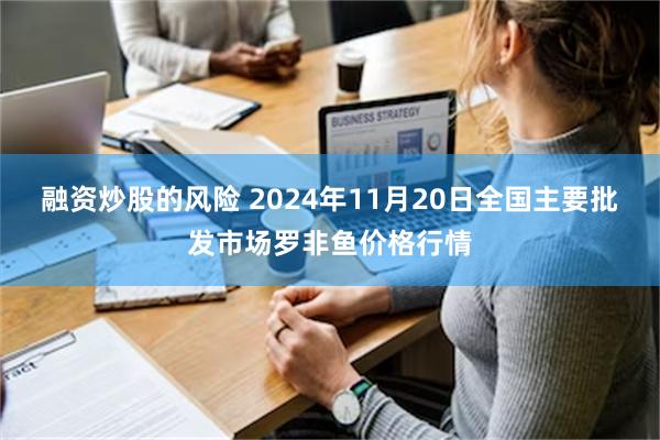 融资炒股的风险 2024年11月20日全国主要批发市场罗非鱼