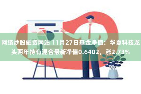 网络炒股融资网站 11月27日基金净值：华夏科技龙头两年持有