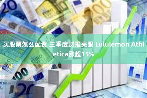 买股票怎么配资 三季度财报亮眼 Lululemon Athletica涨超15%