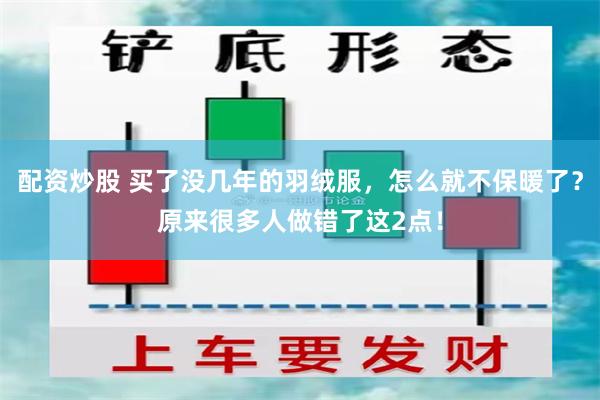 配资炒股 买了没几年的羽绒服，怎么就不保暖了？原来很多人做错了这2点！