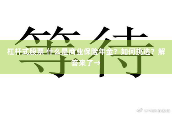 杠杆式股票 什么是商业保险年金？如何挑选？解答来了→