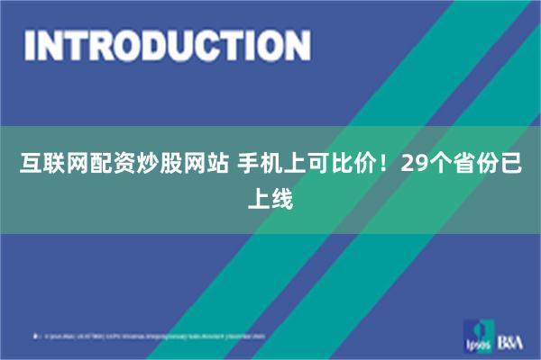 互联网配资炒股网站 手机上可比价！29个省份已上线