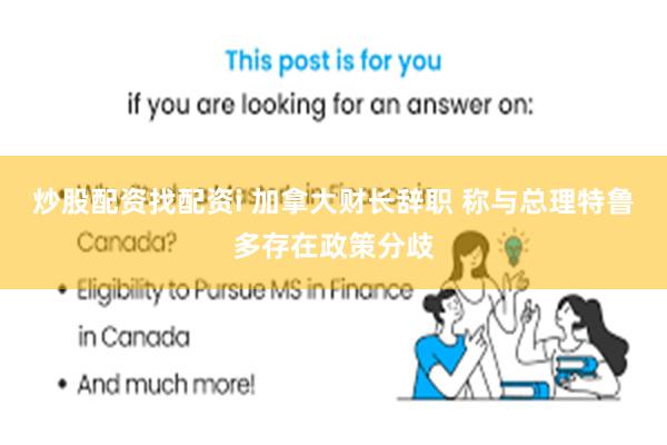 炒股配资找配资i 加拿大财长辞职 称与总理特鲁多存在政策分歧