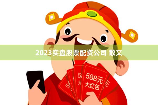 2023实盘股票配资公司 散文