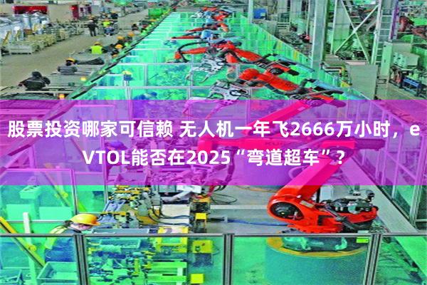 股票投资哪家可信赖 无人机一年飞2666万小时，eVTOL能否在2025“弯道超车”？