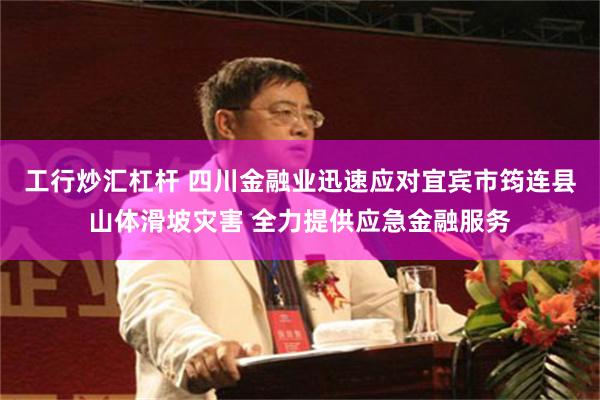 工行炒汇杠杆 四川金融业迅速应对宜宾市筠连县山体滑坡灾害 全力提供应急金融服务