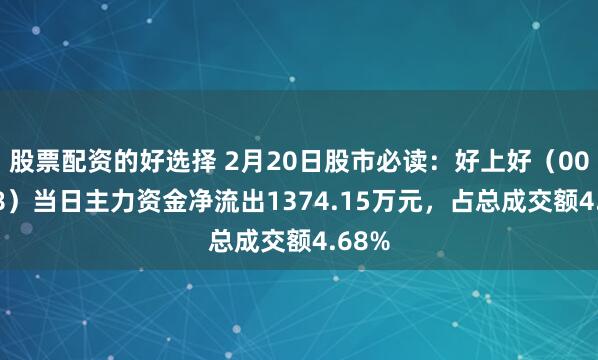 股票配资的好选择 2月20日股市必读：好上好（001298）当日主力资金净流出1374.15万元，占总成交额4.68%