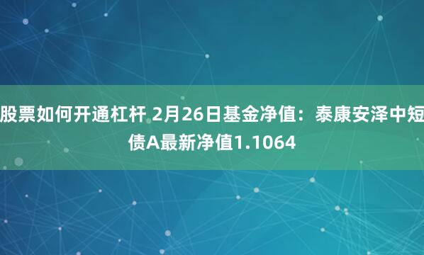 股票如何开通杠杆 2月26日基金净值：泰康安泽中短债A最新净值1.1064