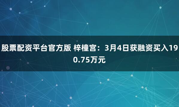 股票配资平台官方版 梓橦宫：3月4日获融资买入190.75万元