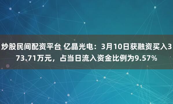 炒股民间配资平台 亿晶光电：3月10日获融资买入373.71万元，占当日流入资金比例为9.57%